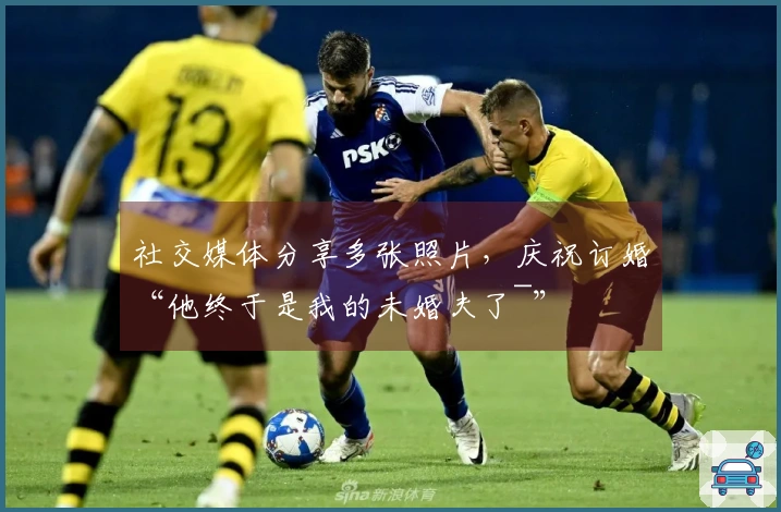 社交媒体分享多张照片，庆祝订婚“他终于是我的未婚夫了~”