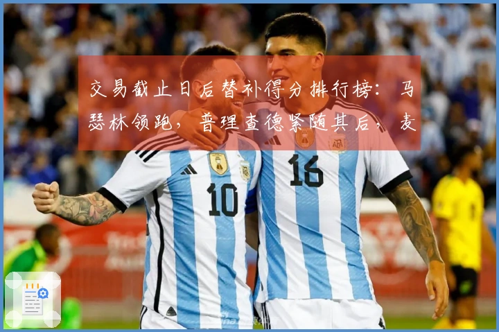 交易截止日后替补得分排行榜：马瑟林领跑，普理查德紧随其后，麦凯恩位列第三
