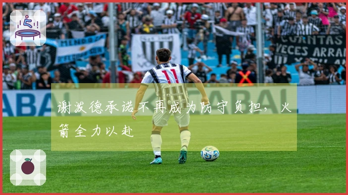 谢泼德承诺不再成为防守负担，火箭全力以赴