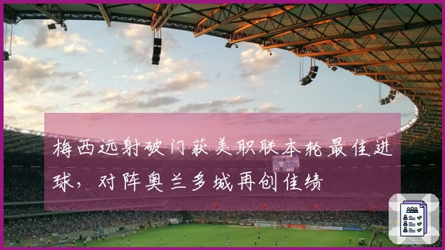 梅西远射破门获美职联本轮最佳进球，对阵奥兰多城再创佳绩