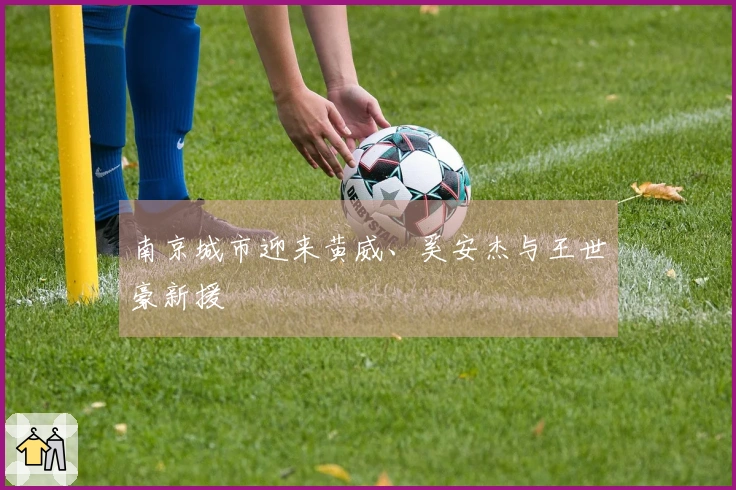 南京城市迎来黄威、奚安杰与王世豪新援