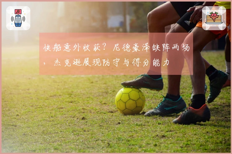 快船意外收获？尼德豪泽缺阵两场，杰克逊展现防守与得分能力