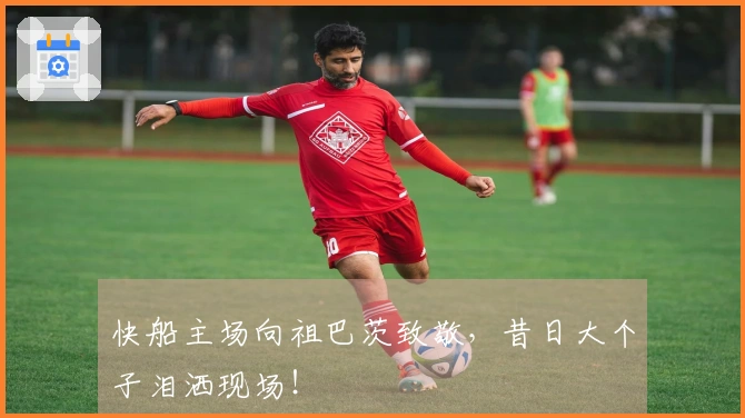 快船主场向祖巴茨致敬，昔日大个子泪洒现场！