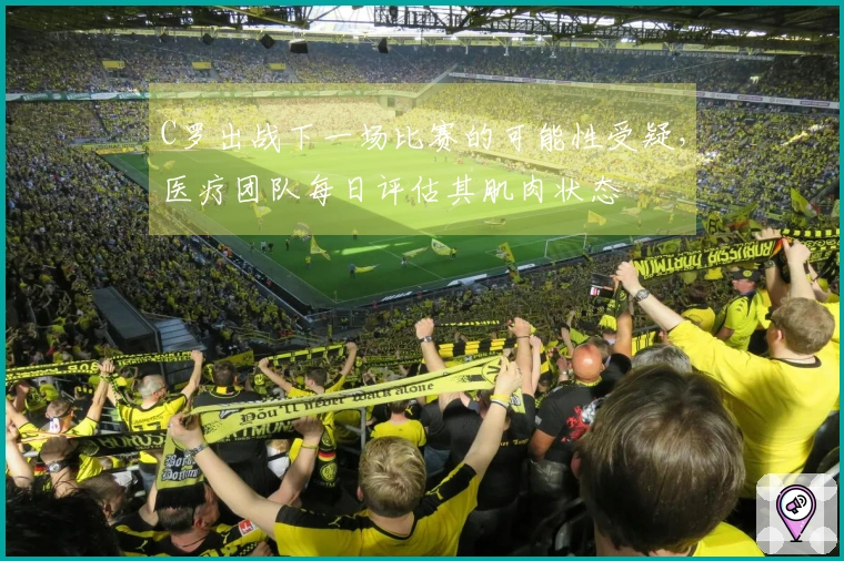 C罗出战下一场比赛的可能性受疑，医疗团队每日评估其肌肉状态