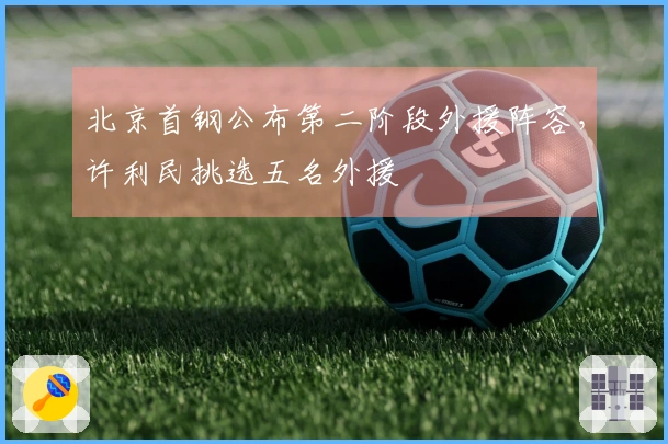 北京首钢公布第二阶段外援阵容，许利民挑选五名外援