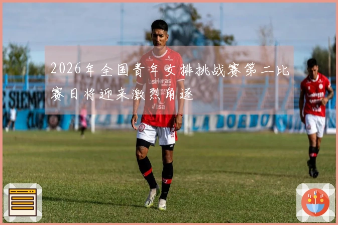 2026年全国青年女排挑战赛第二比赛日将迎来激烈角逐