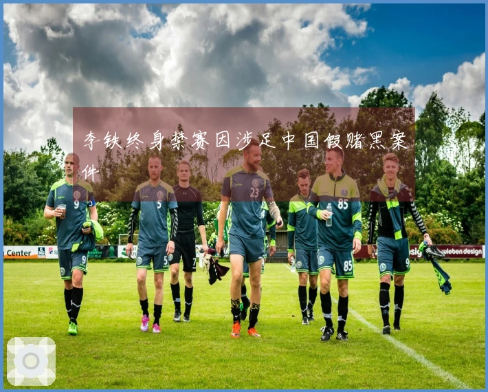 李铁终身禁赛因涉足中国假赌黑案件