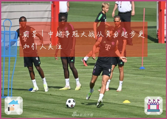 前景｜中超争冠大战从负分起步更加引人关注