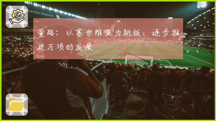 董路：以塞尔维亚为跳板，逐步推进万项的发展